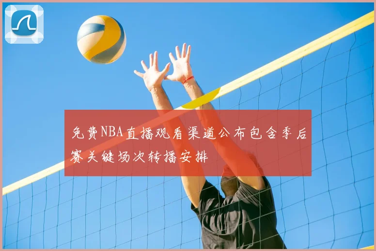 免费NBA直播观看渠道公布包含季后赛关键场次转播安排