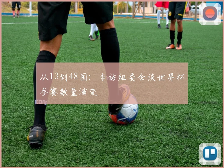 从13到48国:专访组委会谈世界杯参赛数量演变