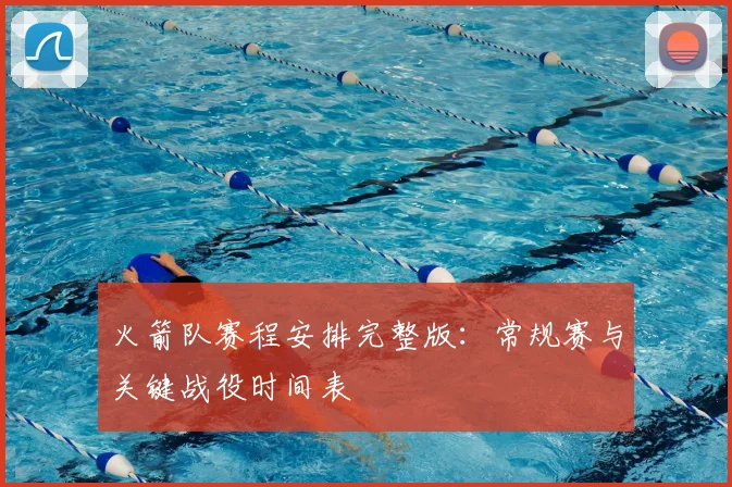 火箭队赛程安排完整版:常规赛与关键战役时间表