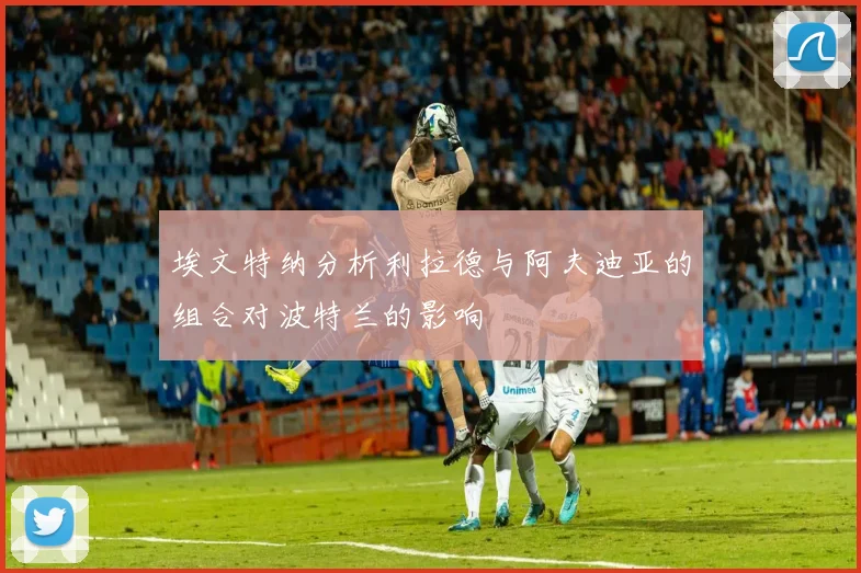 埃文特纳分析利拉德与阿夫迪亚的组合对波特兰的影响