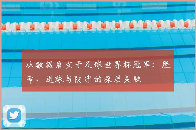 从数据看女子足球世界杯冠军:胜率、进球与防守的深层关联
