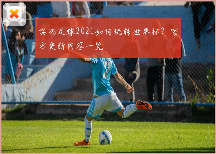 实况足球2021如何玩转世界杯？官方更新内容一览