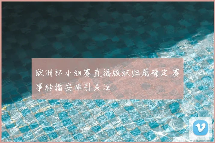 欧洲杯小组赛直播版权归属确定 赛事转播安排引关注