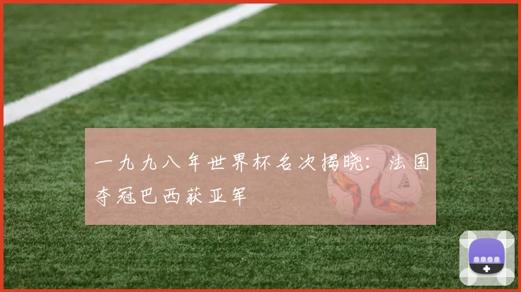 一九九八年世界杯名次揭晓:法国夺冠巴西获亚军