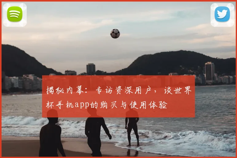 揭秘内幕:专访资深用户,谈世界杯手机app的购买与使用体验