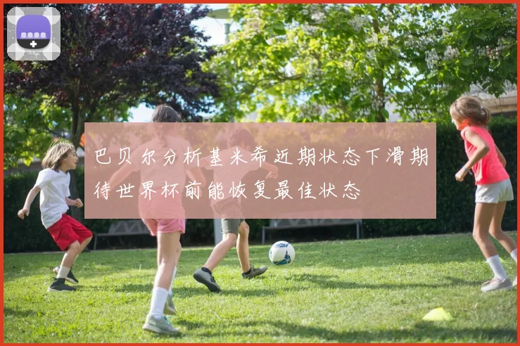 巴贝尔分析基米希近期状态下滑期待世界杯前能恢复最佳状态
