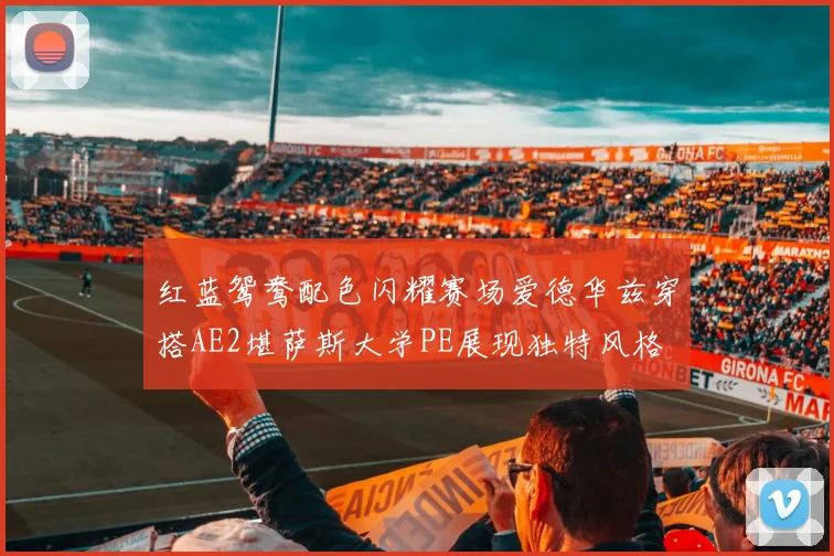 红蓝鸳鸯配色闪耀赛场爱德华兹穿搭AE2堪萨斯大学PE展现独特风格