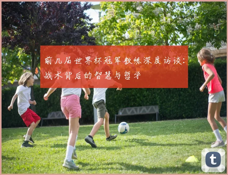 前几届世界杯冠军教练深度访谈：战术背后的智慧与哲学