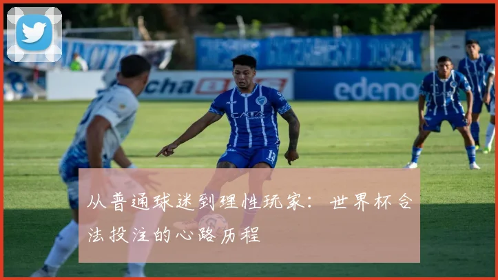 从普通球迷到理性玩家:世界杯合法投注的心路历程