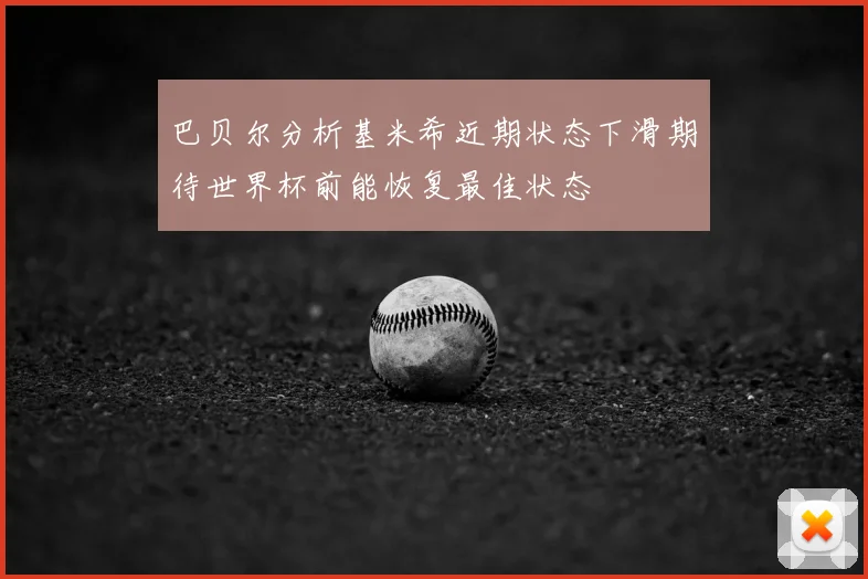 巴贝尔分析基米希近期状态下滑期待世界杯前能恢复最佳状态