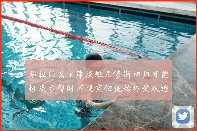 弗拉门戈主席谈维尼修斯回归可能性表示暂时不现实但他始终受欢迎