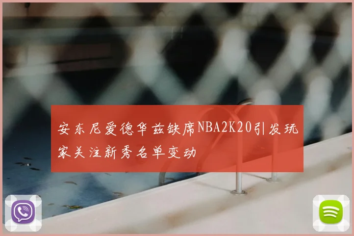 安东尼爱德华兹缺席NBA2K20引发玩家关注新秀名单变动
