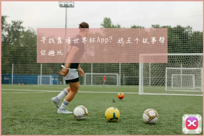 寻找靠谱世界杯App?这五个故事帮你避坑