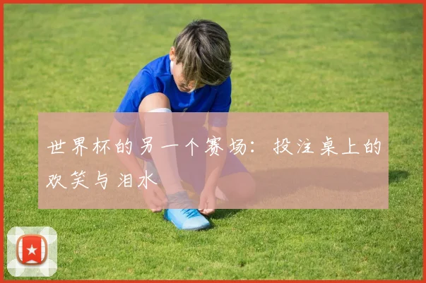 世界杯的另一个赛场:投注桌上的欢笑与泪水