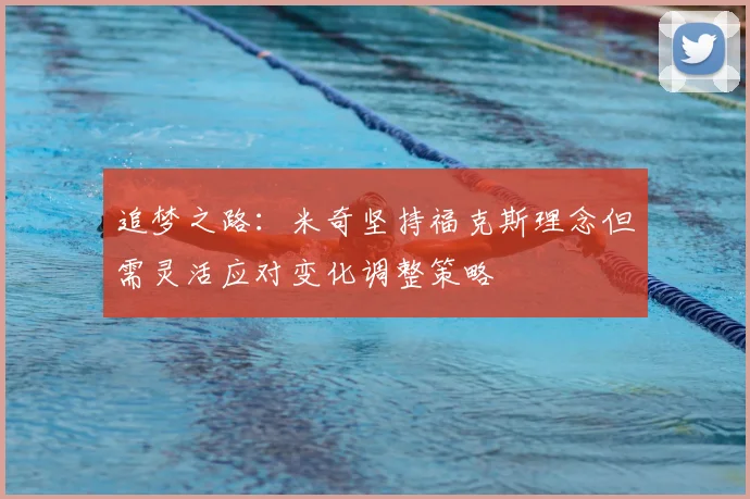 追梦之路:米奇坚持福克斯理念但需灵活应对变化调整策略