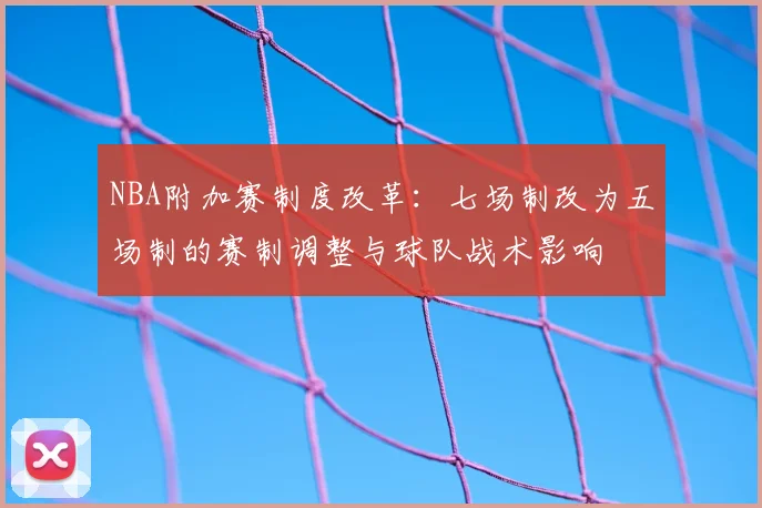 NBA附加赛制度改革:七场制改为五场制的赛制调整与球队战术影响