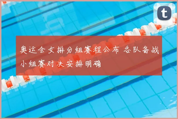 奥运会女排分组赛程公布 各队备战小组赛对决安排明确