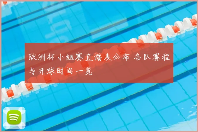 欧洲杯小组赛直播表公布 各队赛程与开球时间一览