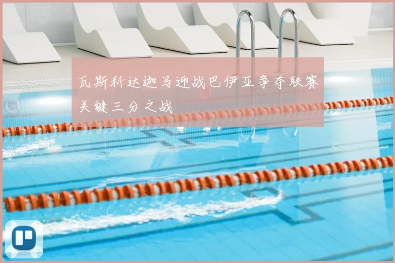 瓦斯科达迦马迎战巴伊亚争夺联赛关键三分之战