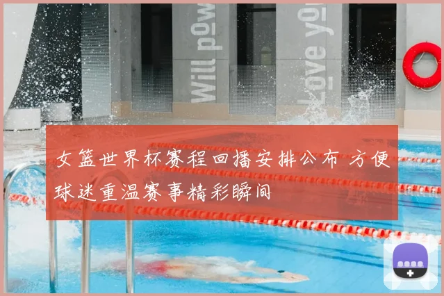 女篮世界杯赛程回播安排公布 方便球迷重温赛事精彩瞬间