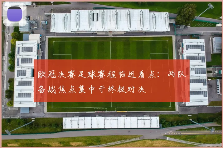 欧冠决赛足球赛程临近看点:两队备战焦点集中于终极对决