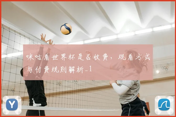 咪咕看世界杯是否收费，观看方式与付费规则解析_1