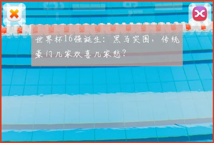 世界杯16强诞生:黑马突围,传统豪门几家欢喜几家愁?