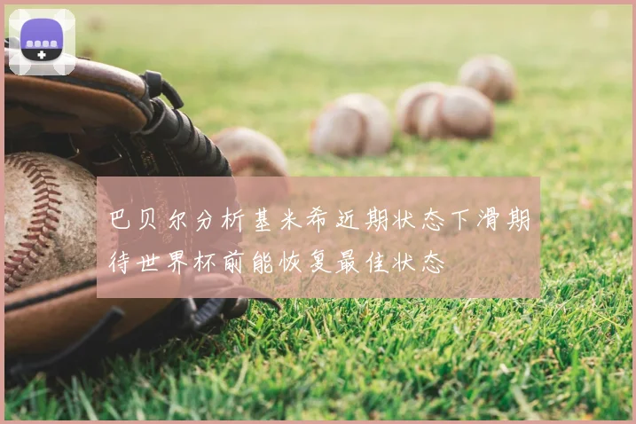 巴贝尔分析基米希近期状态下滑期待世界杯前能恢复最佳状态