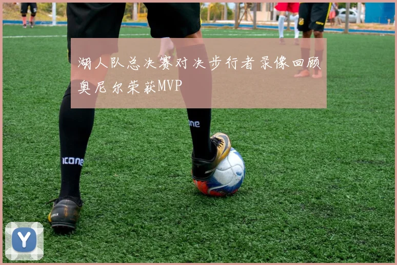 湖人队总决赛对决步行者录像回顾奥尼尔荣获MVP