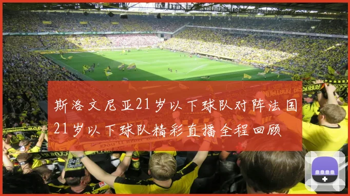 斯洛文尼亚21岁以下球队对阵法国21岁以下球队精彩直播全程回顾