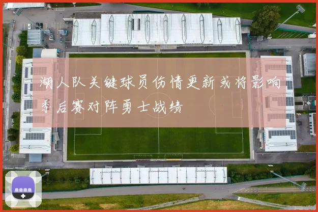 湖人队关键球员伤情更新或将影响季后赛对阵勇士战绩