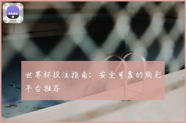 世界杯投注指南:安全可靠的购彩平台推荐