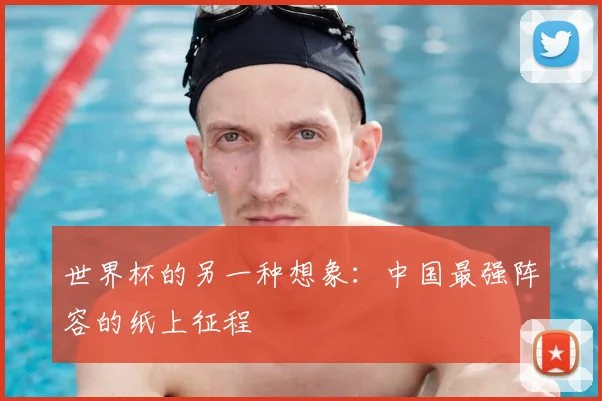 世界杯的另一种想象:中国最强阵容的纸上征程