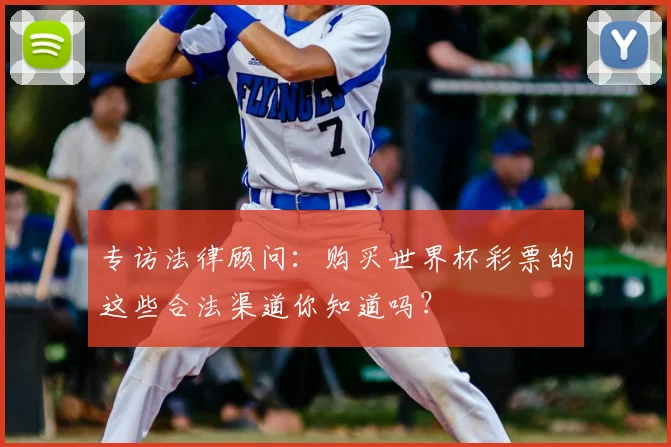 专访法律顾问:购买世界杯彩票的这些合法渠道你知道吗?