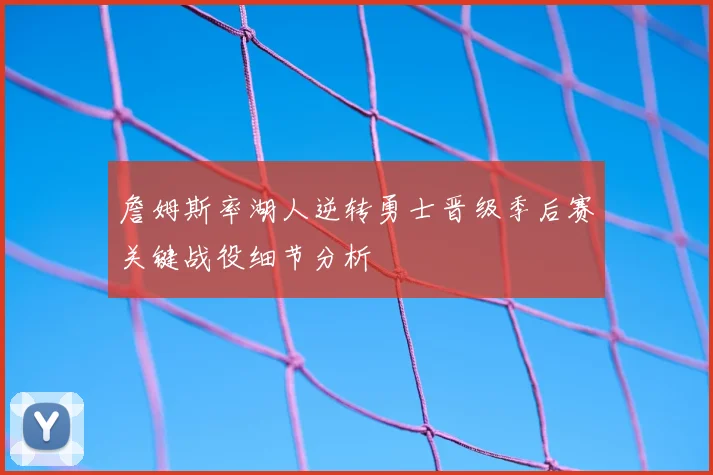 詹姆斯率湖人逆转勇士晋级季后赛关键战役细节分析