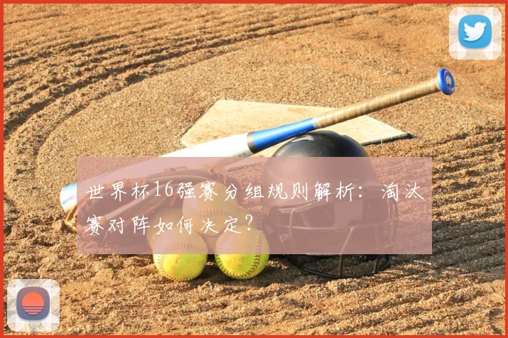 世界杯16强赛分组规则解析：淘汰赛对阵如何决定？