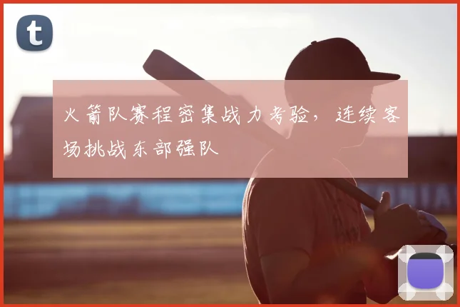 火箭队赛程密集战力考验,连续客场挑战东部强队