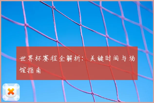 世界杯赛程全解析:关键时间与场馆指南