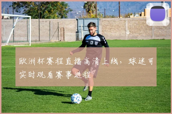 欧洲杯赛程直播高清上线,球迷可实时观看赛事进程