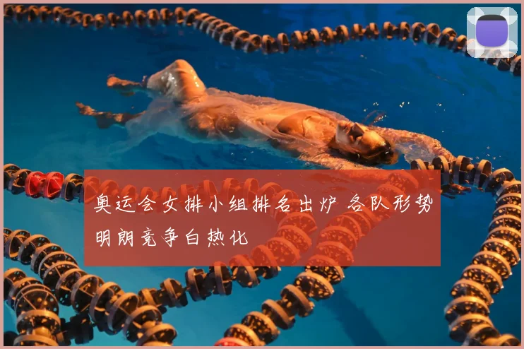 奥运会女排小组排名出炉 各队形势明朗竞争白热化