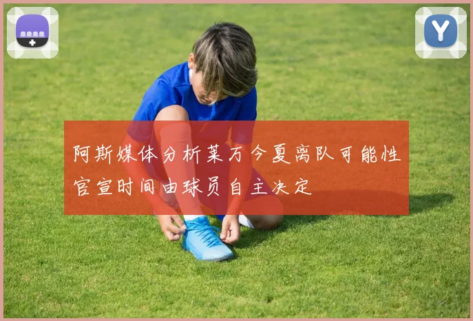 阿斯媒体分析莱万今夏离队可能性官宣时间由球员自主决定