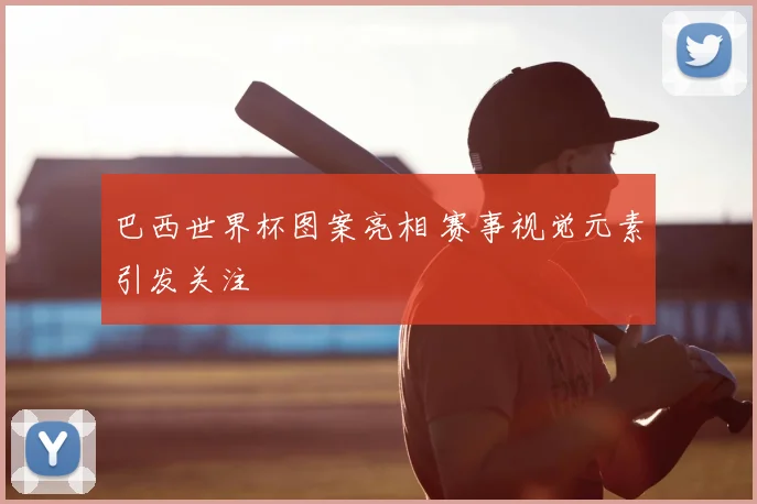 巴西世界杯图案亮相 赛事视觉元素引发关注