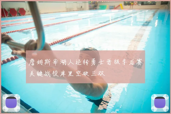 詹姆斯率湖人逆转勇士晋级季后赛关键战役库里空砍三双