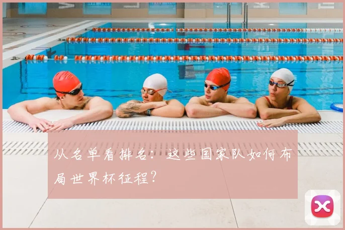 从名单看排名：这些国家队如何布局世界杯征程？