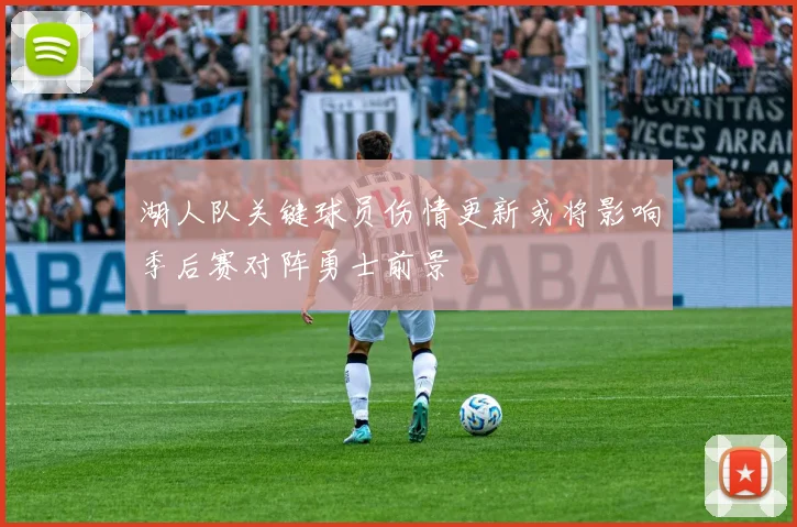 湖人队关键球员伤情更新或将影响季后赛对阵勇士前景