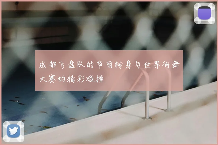成都飞盘队的华丽转身与世界街舞大赛的精彩碰撞