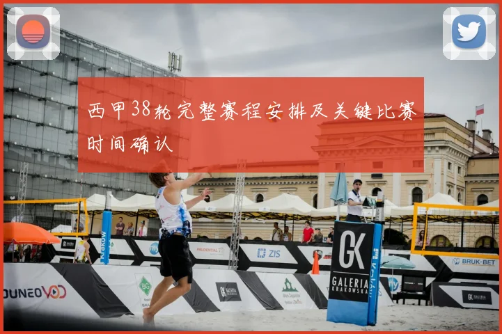 西甲38轮完整赛程安排及关键比赛时间确认