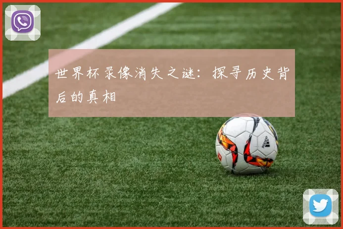 世界杯录像消失之谜:探寻历史背后的真相