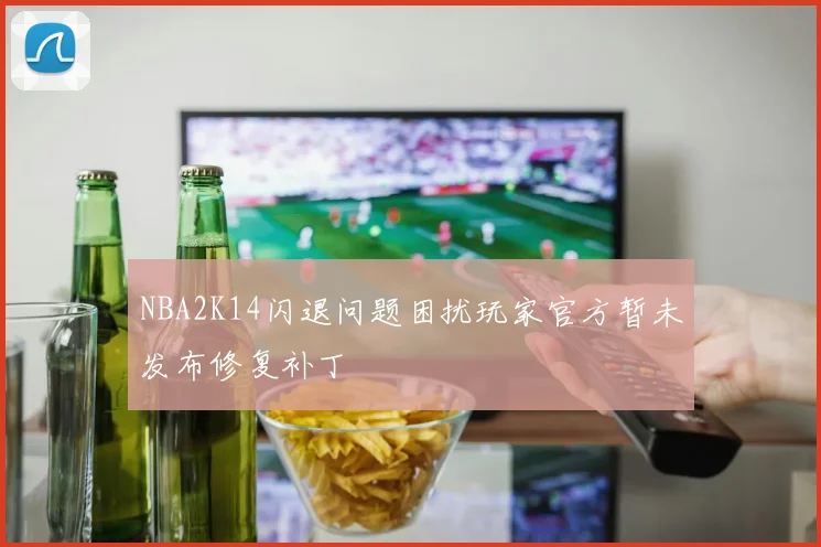 NBA2K14闪退问题困扰玩家官方暂未发布修复补丁