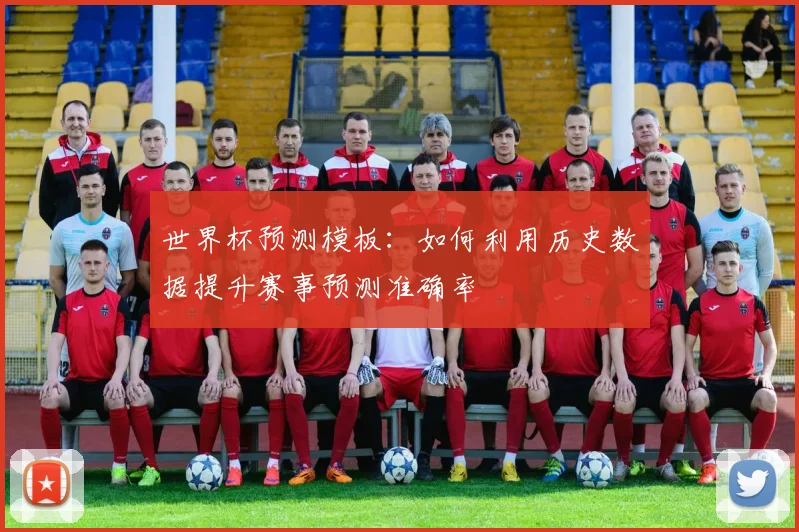 世界杯预测模板：如何利用历史数据提升赛事预测准确率